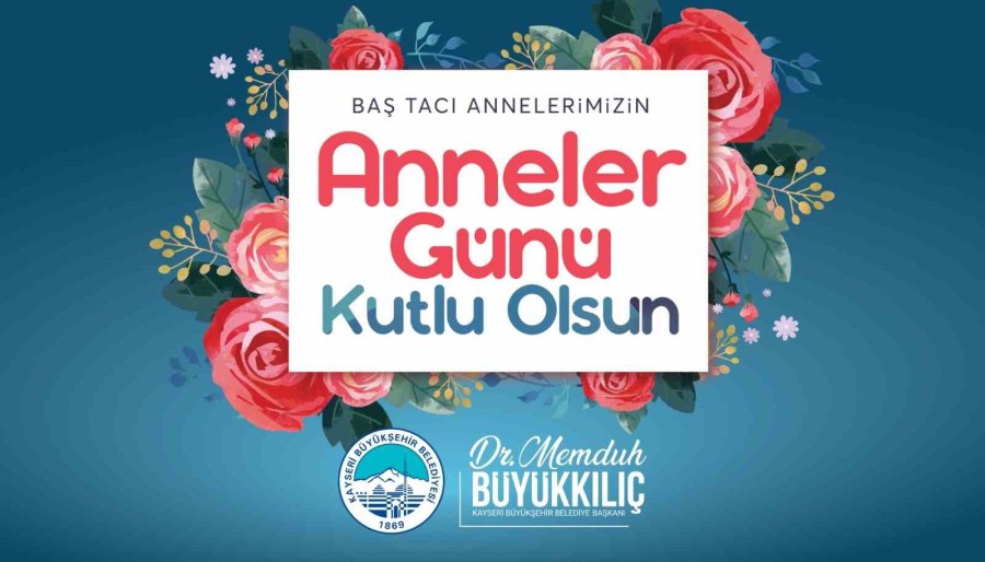 Başkan Büyükkılıç: "anneler Hayat Rehberimiz, Baş Tacımızdır"